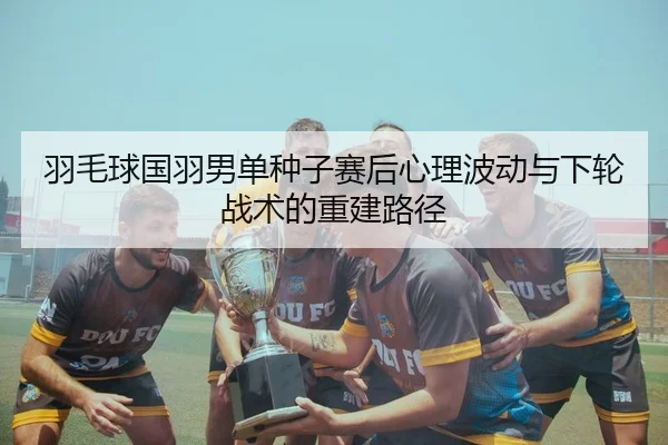 yu-mao-qiu-guo-yu-nan-dan-zhong-zi-sai-hou-xin-li-bo-dong-yu-xia-lun-zhan-shu-de-chong-jian-lu-jing-2-247.jpg